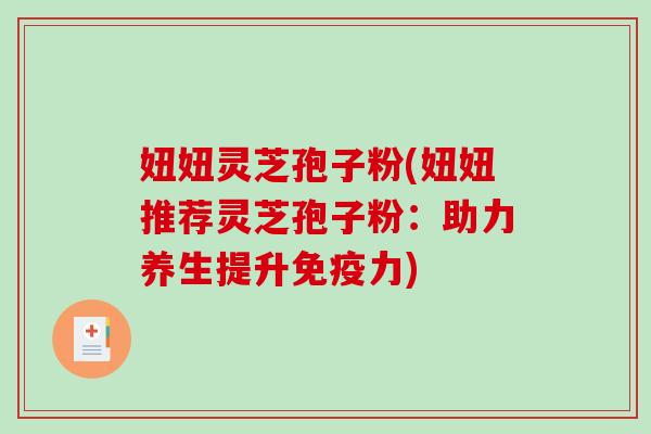 妞妞灵芝孢子粉(妞妞推荐灵芝孢子粉：助力养生提升免疫力)