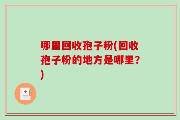 哪里回收孢子粉(回收孢子粉的地方是哪里？)