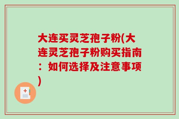 大连买灵芝孢子粉(大连灵芝孢子粉购买指南：如何选择及注意事项)
