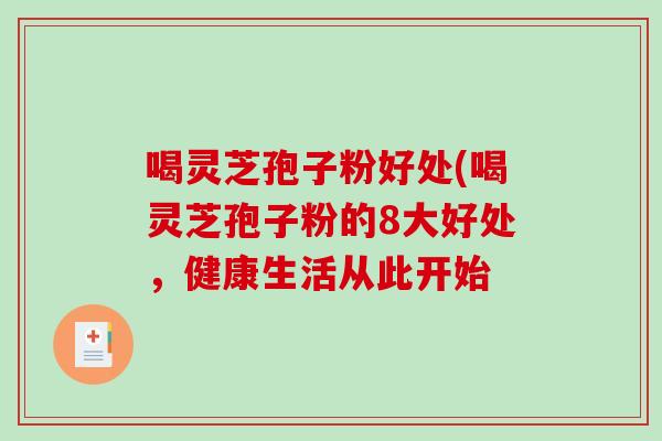 喝灵芝孢子粉好处(喝灵芝孢子粉的8大好处，健康生活从此开始