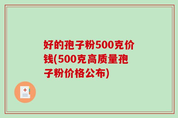 好的孢子粉500克价钱(500克高质量孢子粉价格公布)