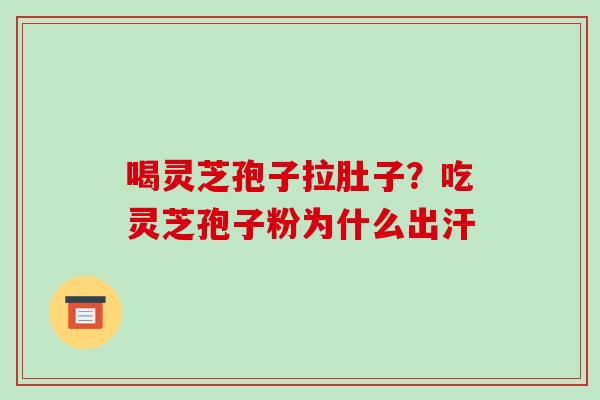 喝灵芝孢子拉肚子？吃灵芝孢子粉为什么出汗