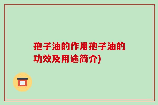 孢子油的作用孢子油的功效及用途简介)