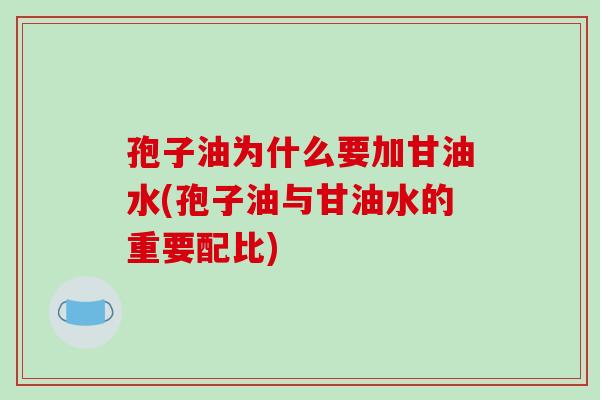 孢子油为什么要加甘油水(孢子油与甘油水的重要配比)