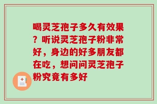 喝灵芝孢子多久有效果？听说灵芝孢子粉非常好，身边的好多朋友都在吃，想问问灵芝孢子粉究竟有多好