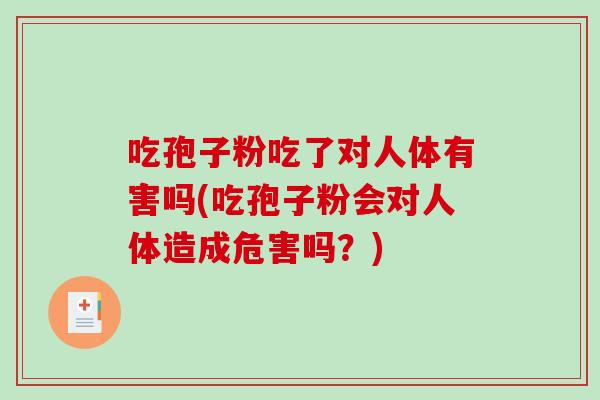 吃孢子粉吃了对人体有害吗(吃孢子粉会对人体造成危害吗？)