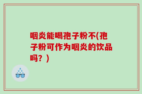 能喝孢子粉不(孢子粉可作为的饮品吗？)