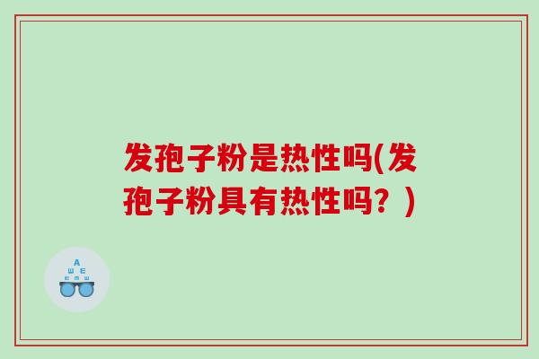 发孢子粉是热性吗(发孢子粉具有热性吗？)