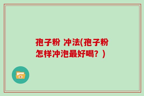 孢子粉 冲法(孢子粉怎样冲泡好喝？)