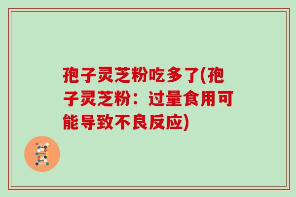 孢子灵芝粉吃多了(孢子灵芝粉：过量食用可能导致不良反应)