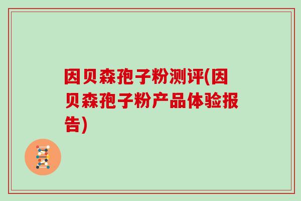 因贝森孢子粉测评(因贝森孢子粉产品体验报告)