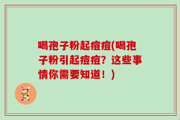 喝孢子粉起痘痘(喝孢子粉引起痘痘？这些事情你需要知道！)