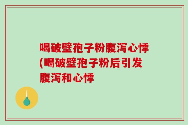喝破壁孢子粉腹泻心悸(喝破壁孢子粉后引发腹泻和心悸