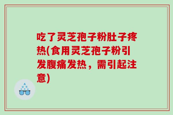 吃了灵芝孢子粉肚子疼热(食用灵芝孢子粉引发腹痛发热，需引起注意)