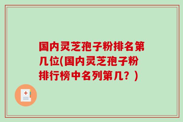 国内灵芝孢子粉排名第几位(国内灵芝孢子粉排行榜中名列第几？)