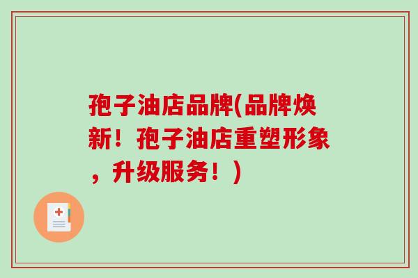 孢子油店品牌(品牌焕新！孢子油店重塑形象，升级服务！)