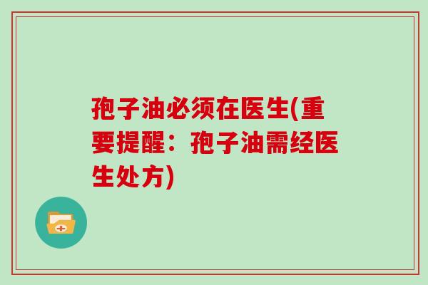 孢子油必须在医生(重要提醒：孢子油需经医生处方)