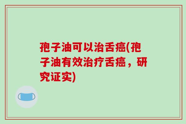 孢子油可以舌(孢子油有效舌，研究证实)