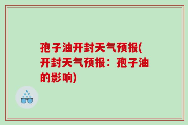 孢子油开封天气预报(开封天气预报：孢子油的影响)