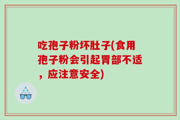 吃孢子粉坏肚子(食用孢子粉会引起胃部不适，应注意安全)