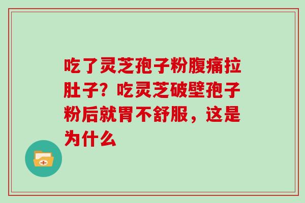 吃了灵芝孢子粉腹痛拉肚子？吃灵芝破壁孢子粉后就胃不舒服，这是为什么