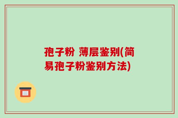 孢子粉 薄层鉴别(简易孢子粉鉴别方法)