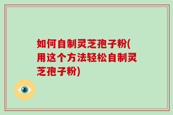 如何自制灵芝孢子粉(用这个方法轻松自制灵芝孢子粉)