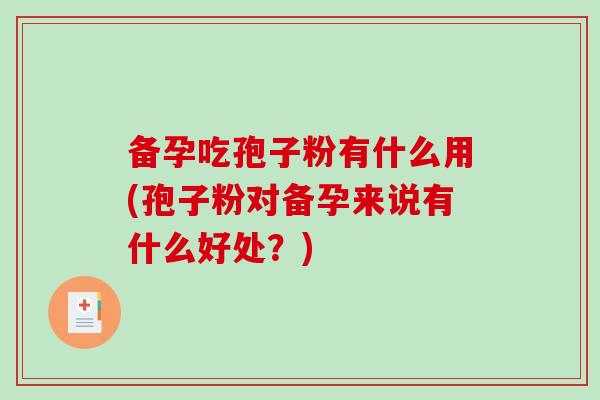 备孕吃孢子粉有什么用(孢子粉对备孕来说有什么好处？)