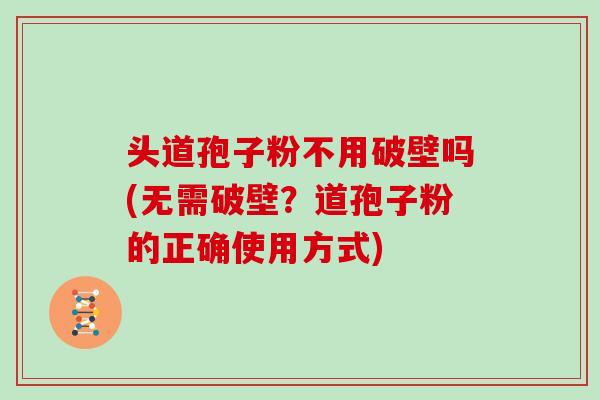 头道孢子粉不用破壁吗(无需破壁？道孢子粉的正确使用方式)