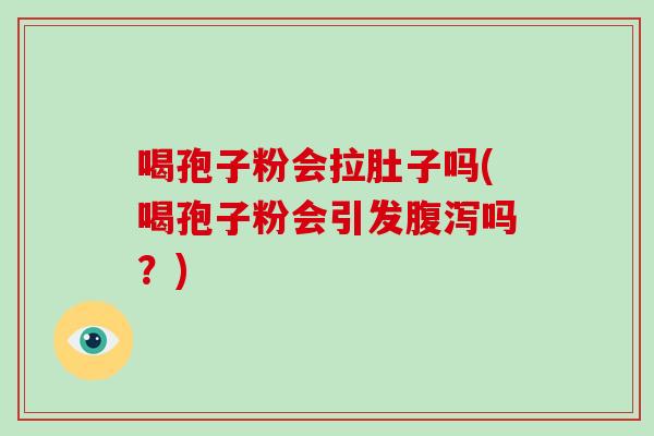 喝孢子粉会拉肚子吗(喝孢子粉会引发吗？)