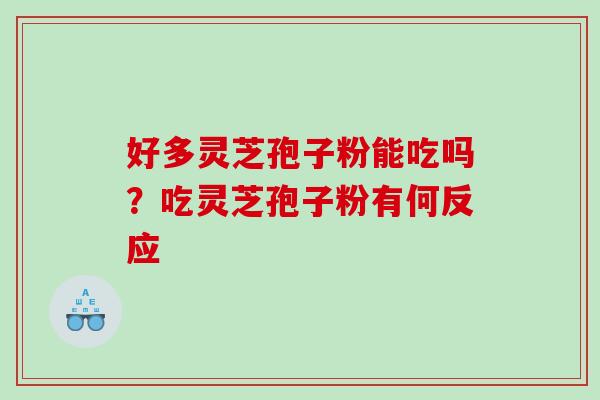 好多灵芝孢子粉能吃吗？吃灵芝孢子粉有何反应