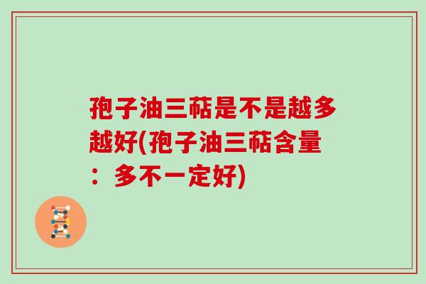 孢子油三萜是不是越多越好(孢子油三萜含量：多不一定好)