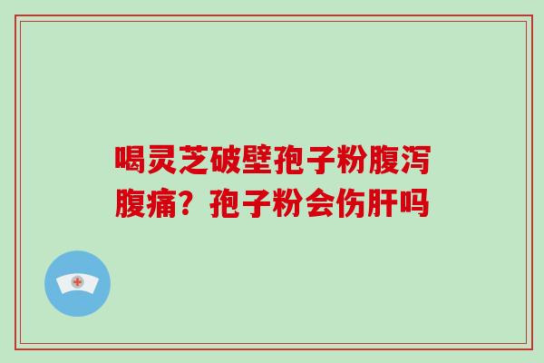 喝灵芝破壁孢子粉腹痛？孢子粉会伤吗