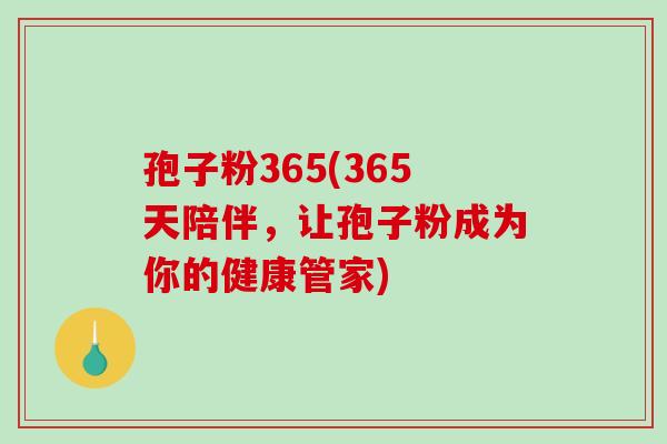 孢子粉365(365天陪伴，让孢子粉成为你的健康管家)
