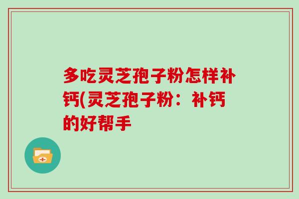 多吃灵芝孢子粉怎样补钙(灵芝孢子粉：补钙的好帮手