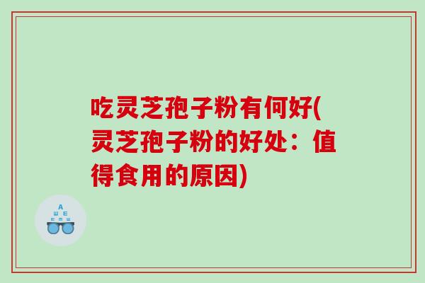 吃灵芝孢子粉有何好(灵芝孢子粉的好处：值得食用的原因)