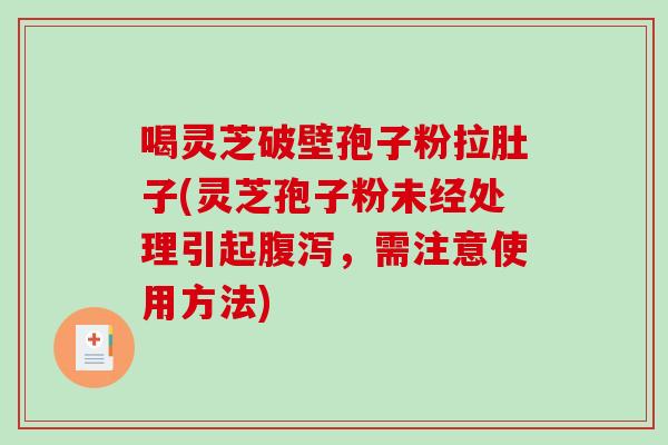 喝灵芝破壁孢子粉拉肚子(灵芝孢子粉未经处理引起腹泻，需注意使用方法)