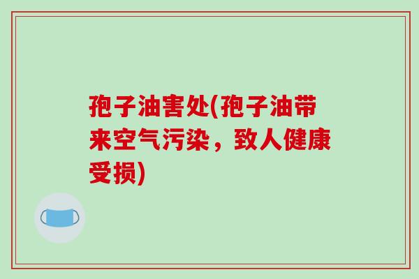 孢子油害处(孢子油带来空气污染，致人健康受损)