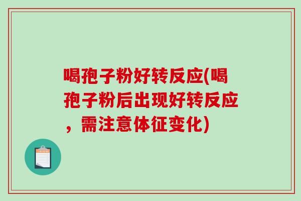 喝孢子粉好转反应(喝孢子粉后出现好转反应，需注意体征变化)