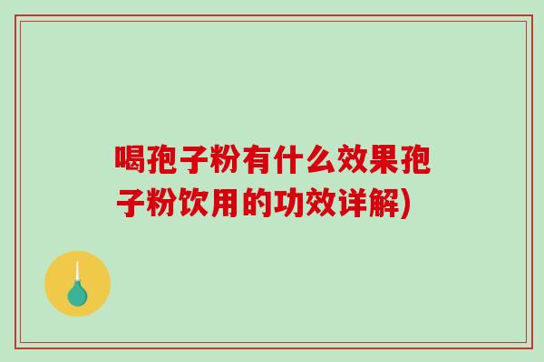 喝孢子粉有什么效果孢子粉饮用的功效详解)