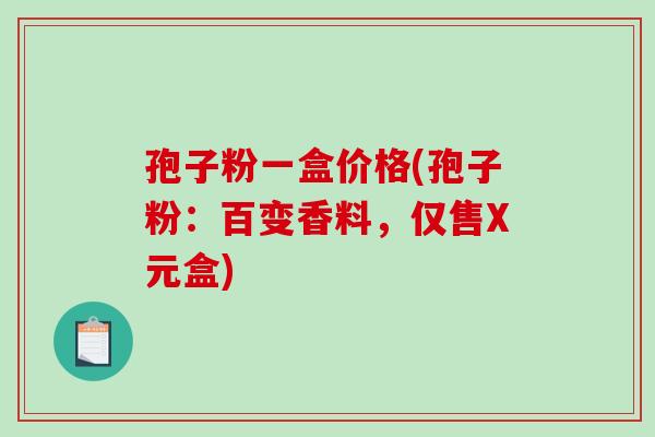 孢子粉一盒价格(孢子粉：百变香料，仅售X元盒)
