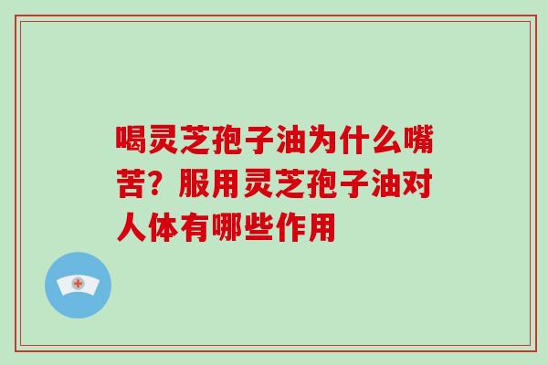 喝灵芝孢子油为什么嘴苦？服用灵芝孢子油对人体有哪些作用
