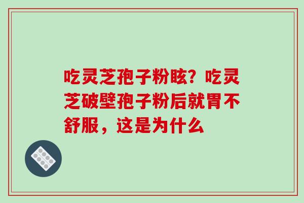 吃灵芝孢子粉眩？吃灵芝破壁孢子粉后就胃不舒服，这是为什么