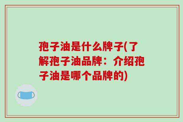 孢子油是什么牌子(了解孢子油品牌：介绍孢子油是哪个品牌的)