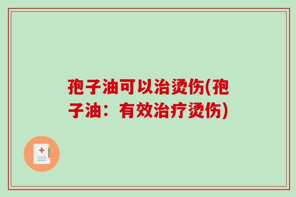 孢子油可以烫伤(孢子油：有效烫伤)