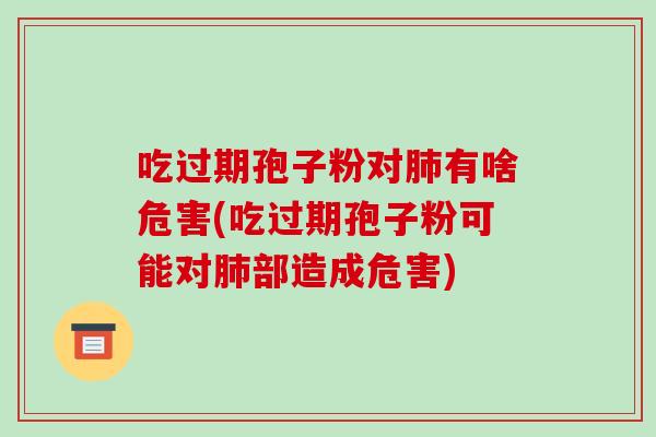 吃过期孢子粉对肺有啥危害(吃过期孢子粉可能对肺部造成危害)