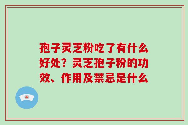 孢子灵芝粉吃了有什么好处？灵芝孢子粉的功效、作用及禁忌是什么