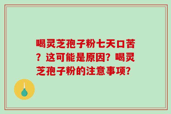 喝灵芝孢子粉七天口苦？这可能是原因？喝灵芝孢子粉的注意事项？