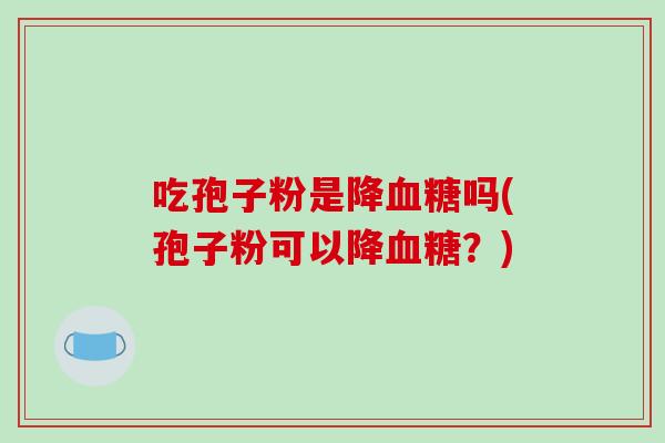 吃孢子粉是降吗(孢子粉可以降？)