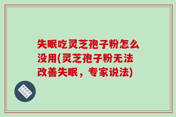 失眠吃灵芝孢子粉怎么没用(灵芝孢子粉无法改善失眠，专家说法)